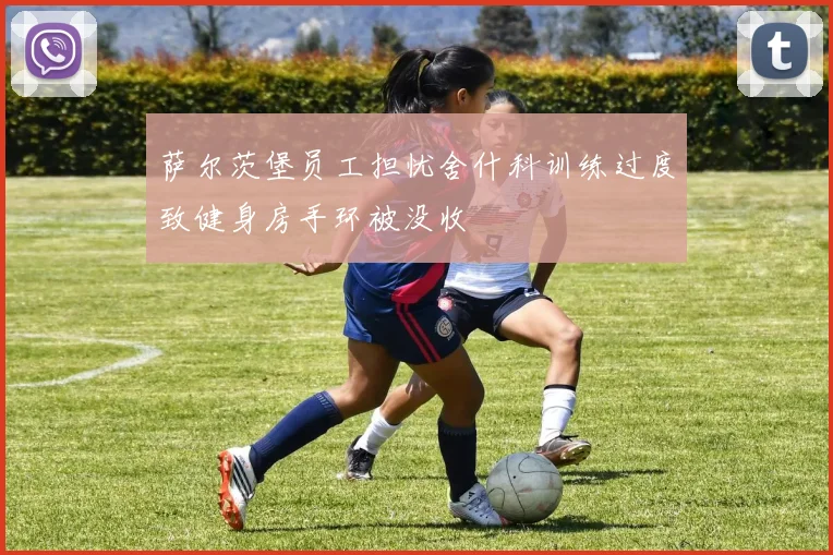 萨尔茨堡员工担忧舍什科训练过度致健身房手环被没收