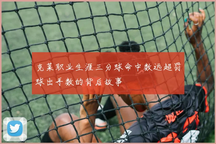 克莱职业生涯三分球命中数远超罚球出手数的背后故事