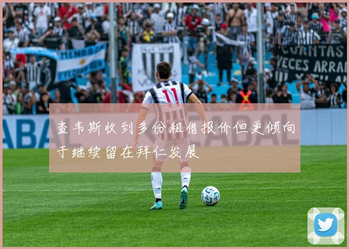 查韦斯收到多份租借报价但更倾向于继续留在拜仁发展