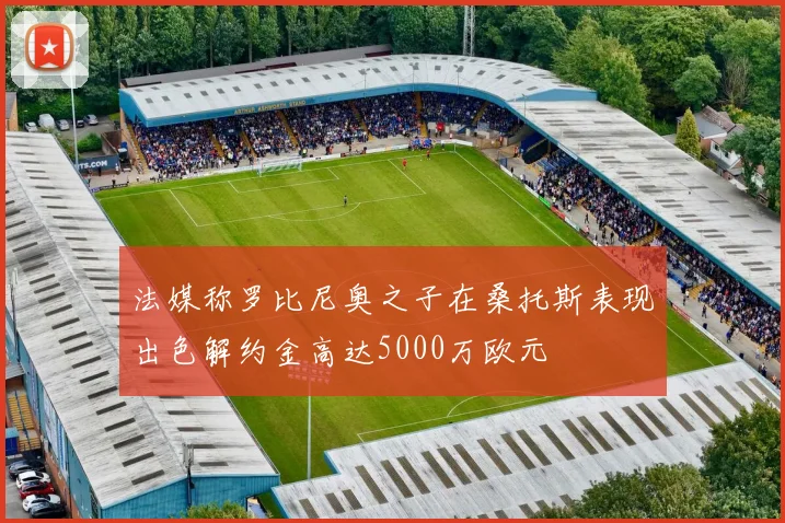 法媒称罗比尼奥之子在桑托斯表现出色解约金高达5000万欧元