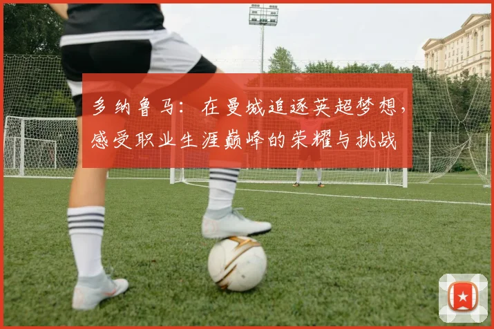 多纳鲁马：在曼城追逐英超梦想，感受职业生涯巅峰的荣耀与挑战