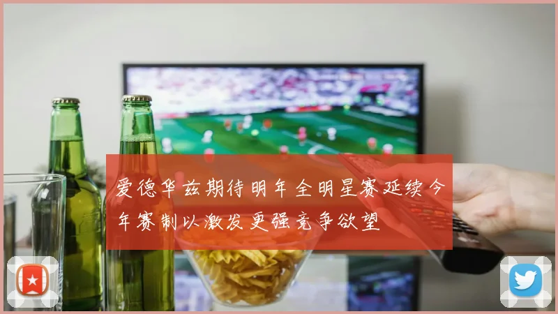 爱德华兹期待明年全明星赛延续今年赛制以激发更强竞争欲望