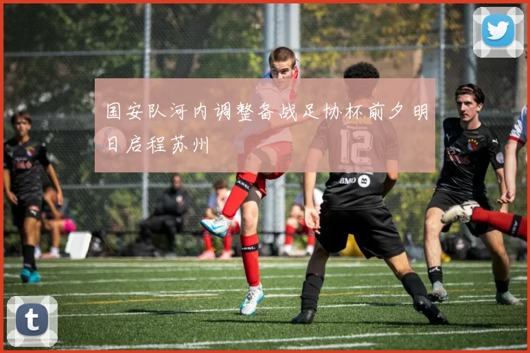国安队河内调整备战足协杯前夕明日启程苏州