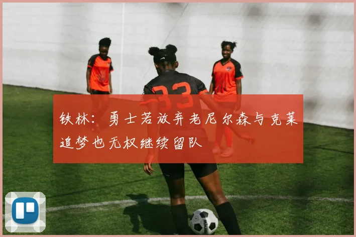 铁林：勇士若放弃老尼尔森与克莱追梦也无权继续留队