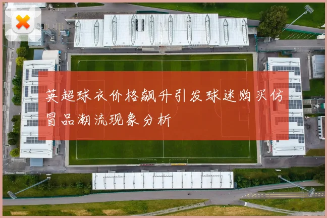 英超球衣价格飙升引发球迷购买仿冒品潮流现象分析