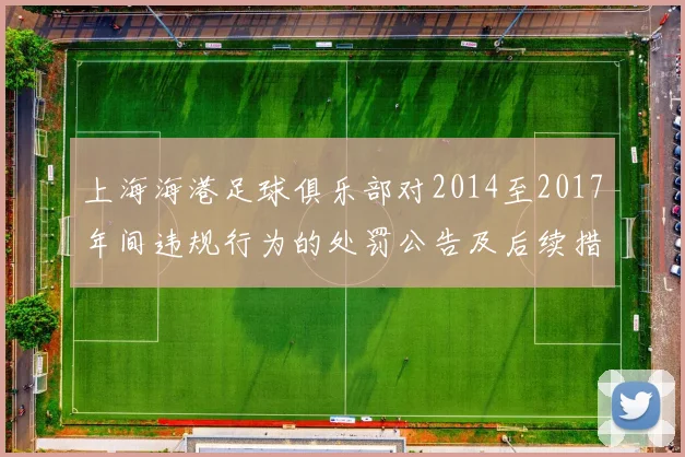 上海海港足球俱乐部对2014至2017年间违规行为的处罚公告及后续措施说明