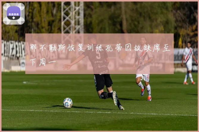 那不勒斯恢复训练孔蒂因故缺席至下周一