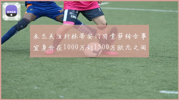 米兰关注科林蒂安门将索萨转会事宜身价在1000万到1500万欧元之间