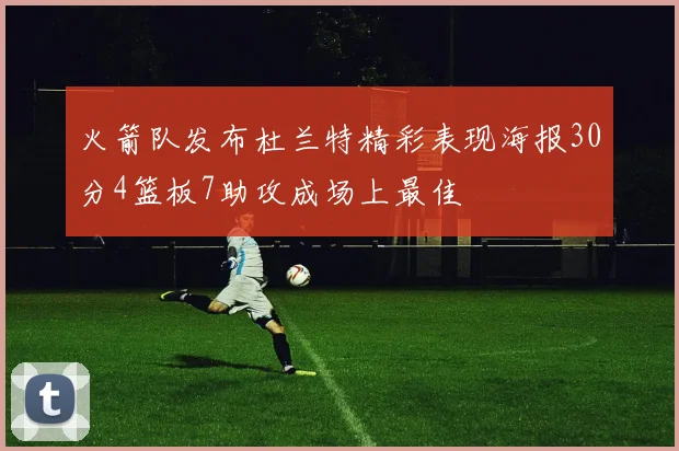 火箭队发布杜兰特精彩表现海报30分4篮板7助攻成场上最佳